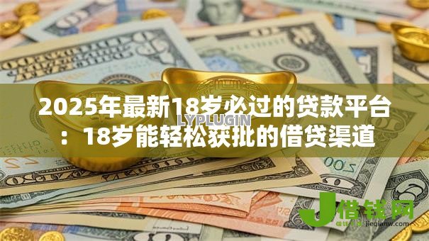2025年最新18岁必过的贷款平台：18岁能轻松获批的借贷渠道