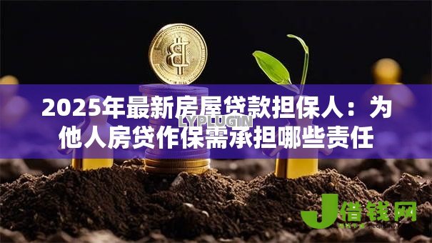 2025年最新房屋贷款担保人:为他人房贷作保需承担哪些责任 2025年最新房屋贷款担保人:为他人房贷作保需承担哪些责任
