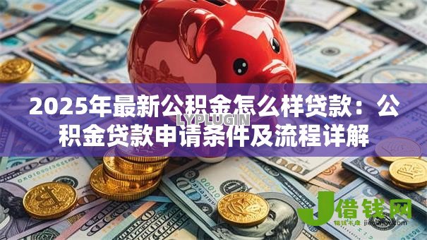 2025年最新公积金怎么样贷款：公积金贷款申请条件及流程详解