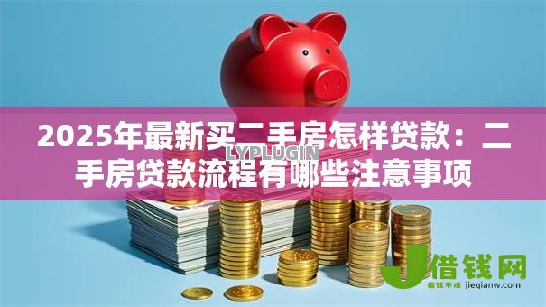 2025年最新买二手房怎样贷款：二手房贷款流程有哪些注意事项