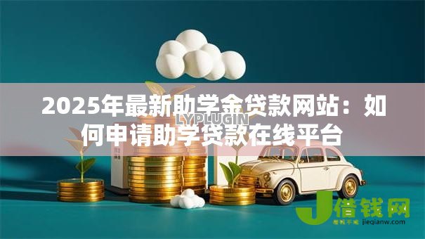 2025年最新助学金贷款网站：如何申请助学贷款在线平台