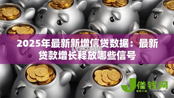 2025年最新新增信贷数据:最新贷款增长释放哪些信号 2025年最新新增信贷数据:最新贷款增长释放哪些信号