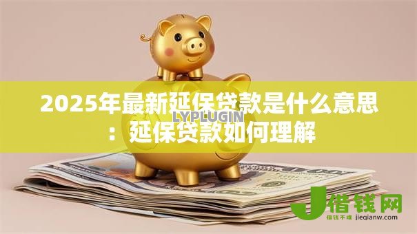 2025年最新延保贷款是什么意思：延保贷款如何理解