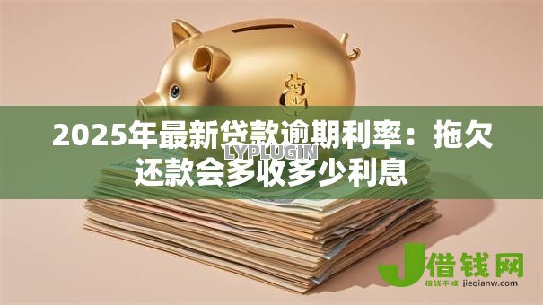 2025年最新贷款逾期利率：拖欠还款会多收多少利息