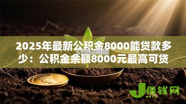 2025年最新公积金8000能贷款多少:公积金余额8000元最高可贷多少额度 2025年最新公积金8000能贷款多少:公积金余额8000元最高可贷多少额度