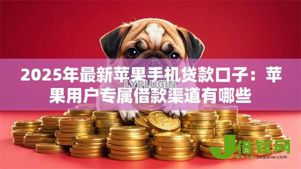 2025年最新苹果手机贷款口子:苹果用户专属借款渠道有哪些 2025年最新苹果手机贷款口子:苹果用户专属借款渠道有哪些