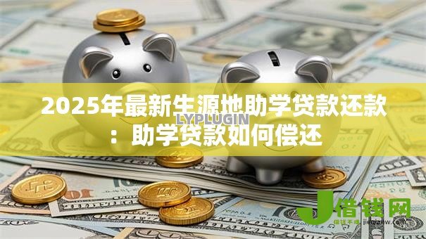 2025年最新生源地助学贷款还款：助学贷款如何偿还