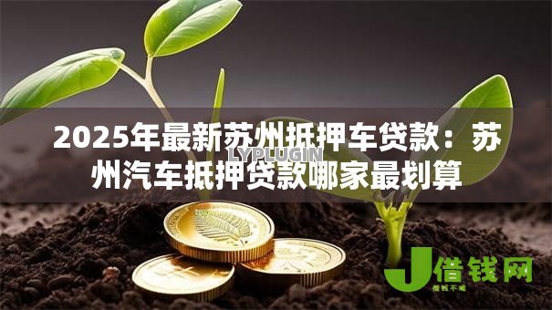 2025年最新苏州抵押车贷款：苏州汽车抵押贷款哪家最划算