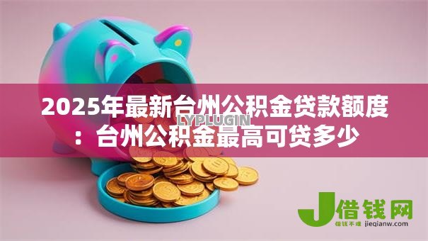 2025年最新台州公积金贷款额度:台州公积金最高可贷多少 2025年最新台州公积金贷款额度:台州公积金最高可贷多少