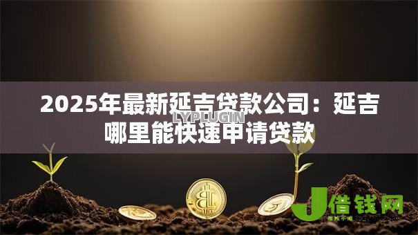 2025年最新延吉贷款公司:延吉哪里能快速申请贷款 2025年最新延吉贷款公司:延吉哪里能快速申请贷款