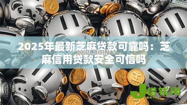 2025年最新芝麻贷款可靠吗：芝麻信用贷款安全可信吗