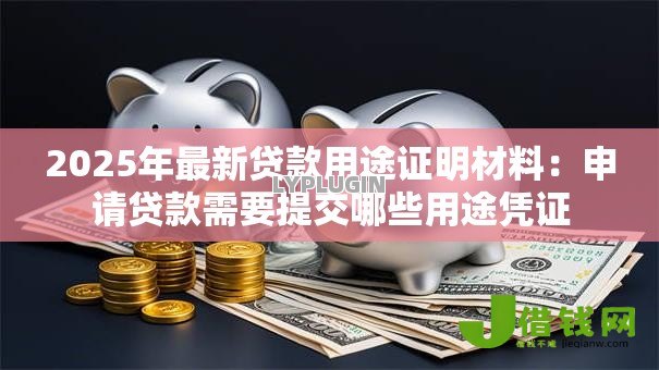 2025年最新贷款用途证明材料:申请贷款需要提交哪些用途凭证 2025年最新贷款用途证明材料:申请贷款需要提交哪些用途凭证