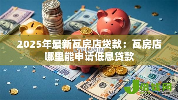 2025年最新瓦房店贷款：瓦房店哪里能申请低息贷款