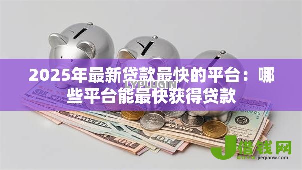 2025年最新贷款最快的平台：哪些平台能最快获得贷款