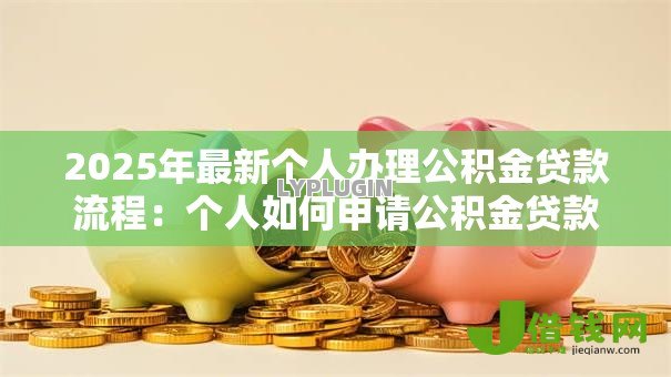 2025年最新个人办理公积金贷款流程：个人如何申请公积金贷款