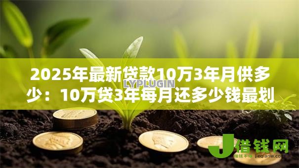 2025年最新贷款10万3年月供多少:10万贷3年每月还多少钱最划算 2025年最新贷款10万3年月供多少:10万贷3年每月还多少钱最划算