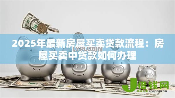 2025年最新房屋买卖贷款流程：房屋买卖中贷款如何办理