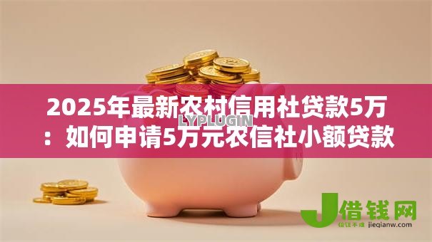 2025年最新农村信用社贷款5万：如何申请5万元农信社小额贷款