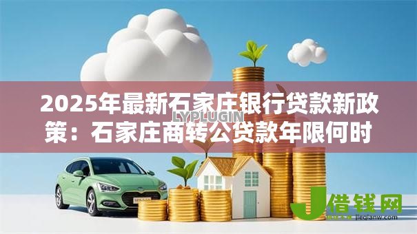 2025年最新石家庄银行贷款新政策：石家庄商转公贷款年限何时放宽