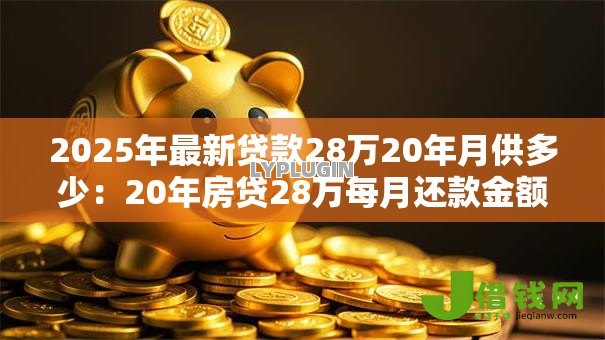 2025年最新贷款28万20年月供多少:20年房贷28万每月还款金额是多少 2025年最新贷款28万20年月供多少:20年房贷28万每月还款金额是多少