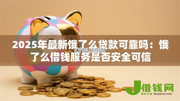 2025年最新饿了么贷款可靠吗:饿了么借钱服务是否安全可信 2025年最新饿了么贷款可靠吗:饿了么借钱服务是否安全可信