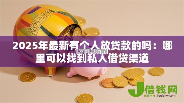 2025年最新有个人放贷款的吗:哪里可以找到私人借贷渠道 2025年最新有个人放贷款的吗:哪里可以找到私人借贷渠道