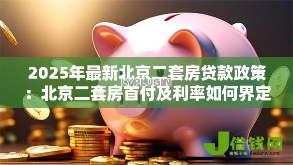 2025年最新北京二套房贷款政策:北京二套房首付及利率如何界定 2025年最新北京二套房贷款政策:北京二套房首付及利率如何界定