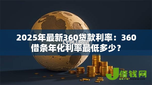 2025年最新360贷款利率:360借条年化利率最低多少? 2025年最新360贷款利率:360借条年化利率最低多少?