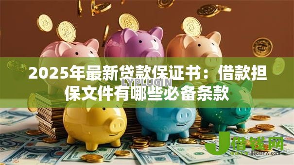2025年最新贷款保证书:借款担保文件有哪些必备条款 2025年最新贷款保证书:借款担保文件有哪些必备条款