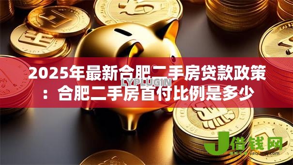 2025年最新合肥二手房贷款政策:合肥二手房首付比例是多少 2025年最新合肥二手房贷款政策:合肥二手房首付比例是多少
