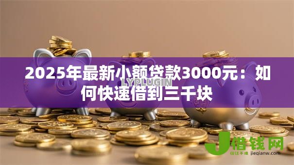 2025年最新小额贷款3000元：如何快速借到三千块