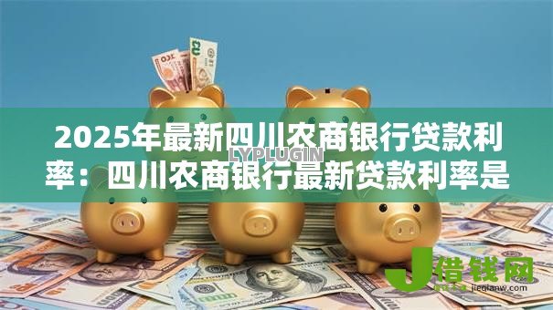 2025年最新四川农商银行贷款利率:四川农商银行最新贷款利率是多少 2025年最新四川农商银行贷款利率:四川农商银行最新贷款利率是多少