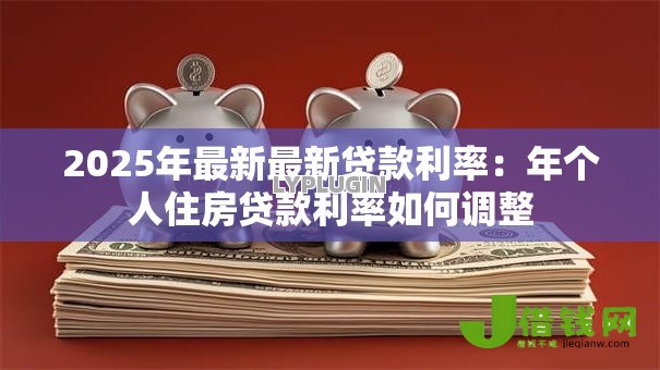 2025年最新最新贷款利率：年个人住房贷款利率如何调整