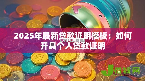 2025年最新贷款证明模板:如何开具个人贷款证明 2025年最新贷款证明模板:如何开具个人贷款证明