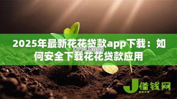 2025年最新花花贷款app下载:如何安全下载花花贷款应用 2025年最新花花贷款app下载:如何安全下载花花贷款应用