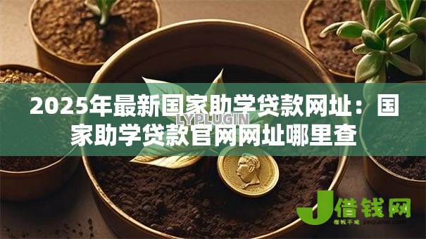 2025年最新国家助学贷款网址:国家助学贷款官网网址哪里查 2025年最新国家助学贷款网址:国家助学贷款官网网址哪里查