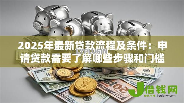 2025年最新贷款流程及条件：申请贷款需要了解哪些步骤和门槛