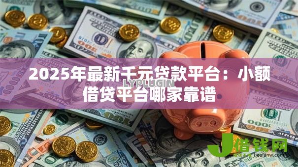 2025年最新千元贷款平台:小额借贷平台哪家靠谱 2025年最新千元贷款平台:小额借贷平台哪家靠谱