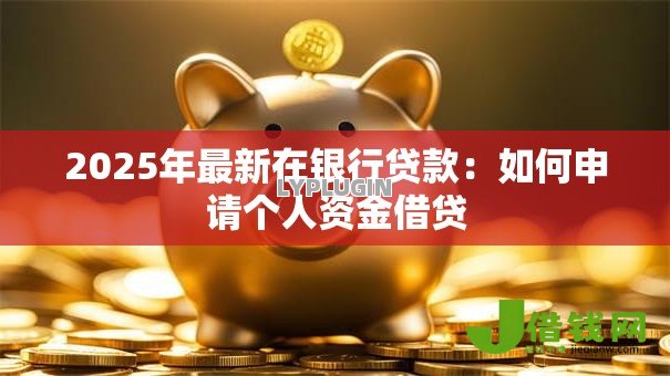 2025年最新在银行贷款:如何申请个人资金借贷 2025年最新在银行贷款:如何申请个人资金借贷