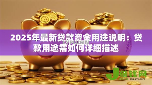 2025年最新贷款资金用途说明：贷款用途需如何详细描述