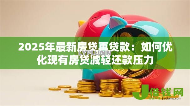 2025年最新房贷再贷款：如何优化现有房贷减轻还款压力