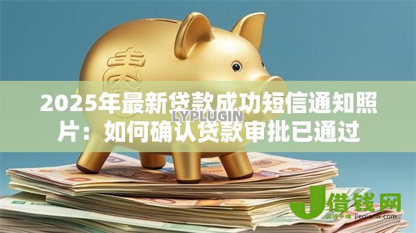 2025年最新贷款成功短信通知照片:如何确认贷款审批已通过 2025年最新贷款成功短信通知照片:如何确认贷款审批已通过