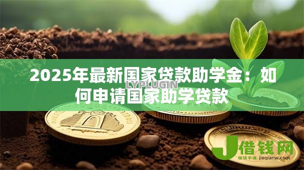 2025年最新国家贷款助学金:如何申请国家助学贷款 2025年最新国家贷款助学金:如何申请国家助学贷款