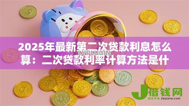 2025年最新第二次贷款利息怎么算:二次贷款利率计算方法是什么 2025年最新第二次贷款利息怎么算:二次贷款利率计算方法是什么