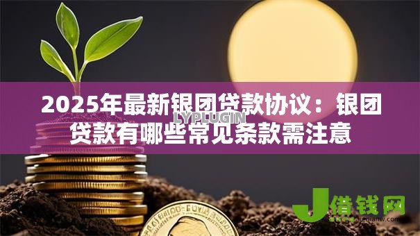 2025年最新银团贷款协议：银团贷款有哪些常见条款需注意