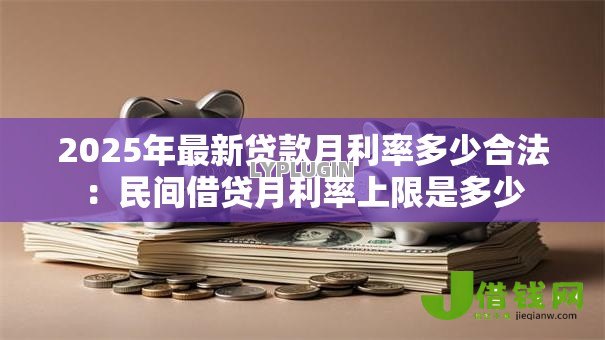 2025年最新贷款月利率多少合法：民间借贷月利率上限是多少