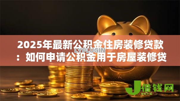 2025年最新公积金住房装修贷款：如何申请公积金用于房屋装修贷款
