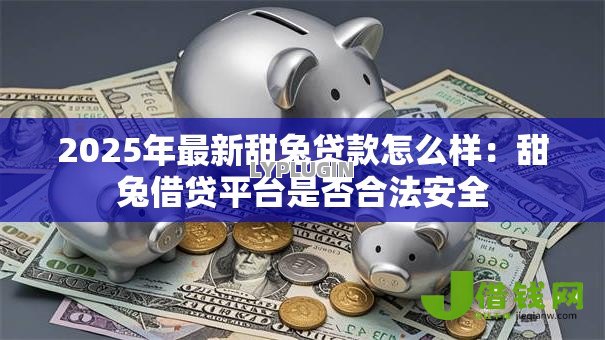 2025年最新甜兔贷款怎么样:甜兔借贷平台是否合法安全 2025年最新甜兔贷款怎么样:甜兔借贷平台是否合法安全