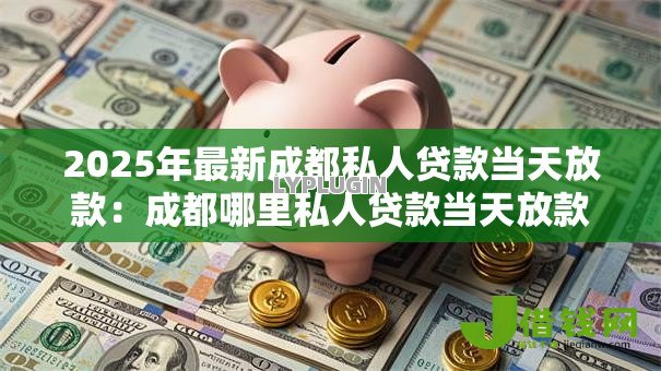 2025年最新成都私人贷款当天放款:成都哪里私人贷款当天放款 2025年最新成都私人贷款当天放款:成都哪里私人贷款当天放款