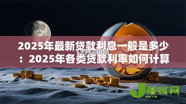 2025年最新贷款利息一般是多少：2025年各类贷款利率如何计算